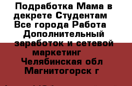 Подработка/Мама в декрете/Студентам - Все города Работа » Дополнительный заработок и сетевой маркетинг   . Челябинская обл.,Магнитогорск г.